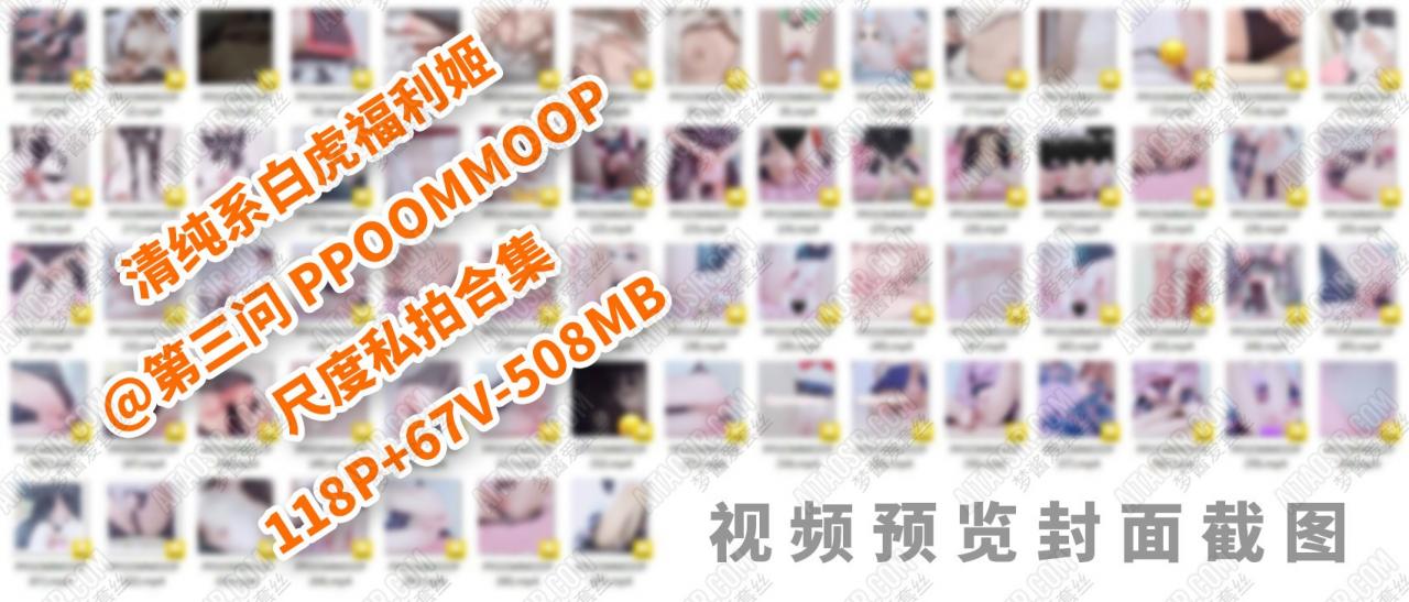 清純系白虎福利姬@第三問 PPOOMMOOP 尺度私拍合集（118P/67V/508MB）